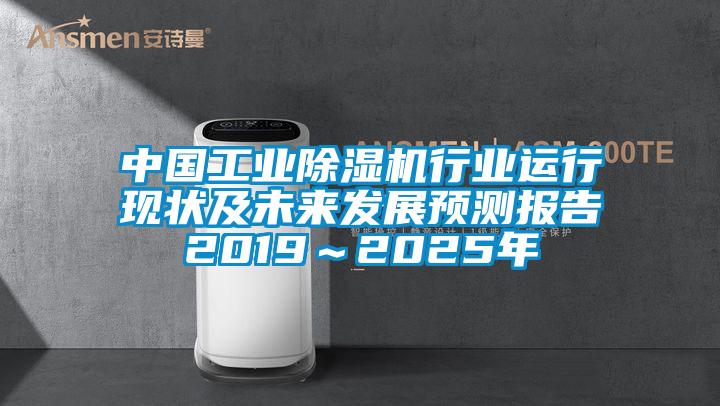 中國工業除濕機行業運行現狀及未來發展預測報告2019～2025年