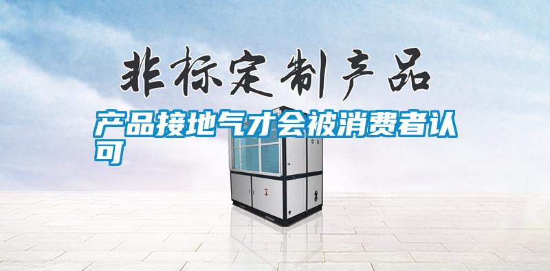 產(chǎn)品接地氣才會(huì )被消費者認可