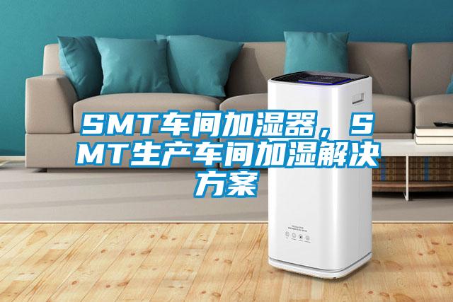 SMT車(chē)間加濕器，SMT生產(chǎn)車(chē)間加濕解決方案
