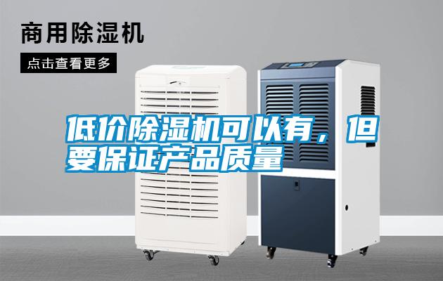 低價(jià)除濕機可以有，但要保證產(chǎn)品質(zhì)量