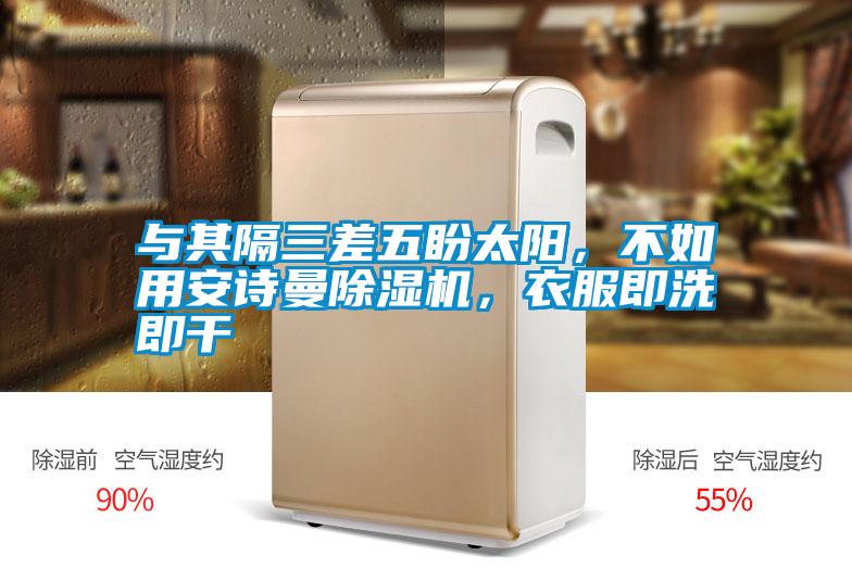 與其隔三差五盼太陽(yáng)，不如用安詩(shī)曼除濕機，衣服即洗即干