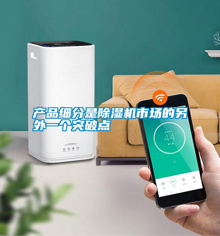 產(chǎn)品細分是除濕機市場(chǎng)的另外一個(gè)突破點(diǎn)
