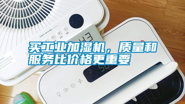 買(mǎi)工業(yè)加濕機，質(zhì)量和服務(wù)比價(jià)格更重要