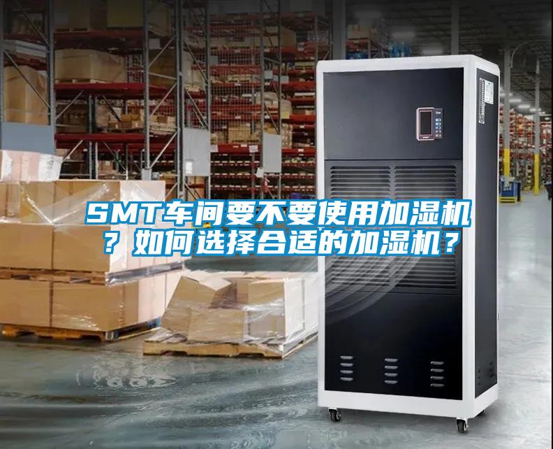 SMT車(chē)間要不要使用加濕機？如何選擇合適的加濕機？
