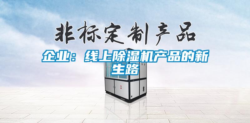 企業(yè)：線(xiàn)上除濕機產(chǎn)品的新生路