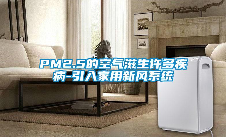 PM2.5的空氣滋生許多疾病-引入家用新風(fēng)系統