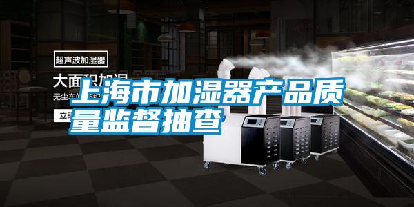 上海市加濕器產品質量監督抽查