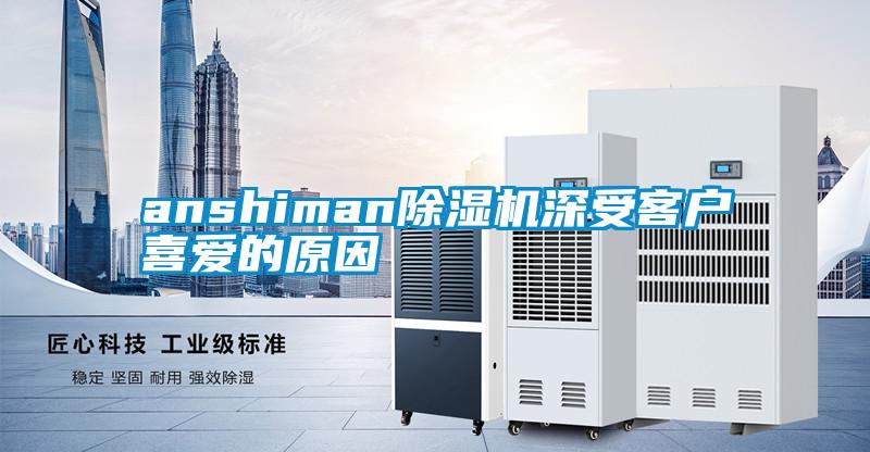 anshiman除濕機深受客戶(hù)喜愛(ài)的原因