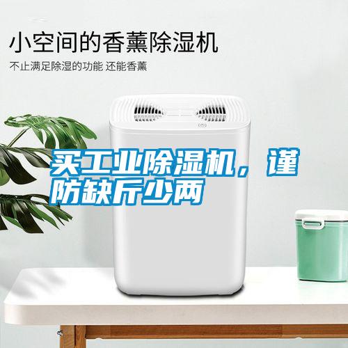買(mǎi)工業(yè)除濕機，謹防缺斤少兩