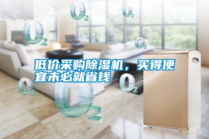 低價(jià)采購除濕機，買(mǎi)得便宜未必就省錢(qián)