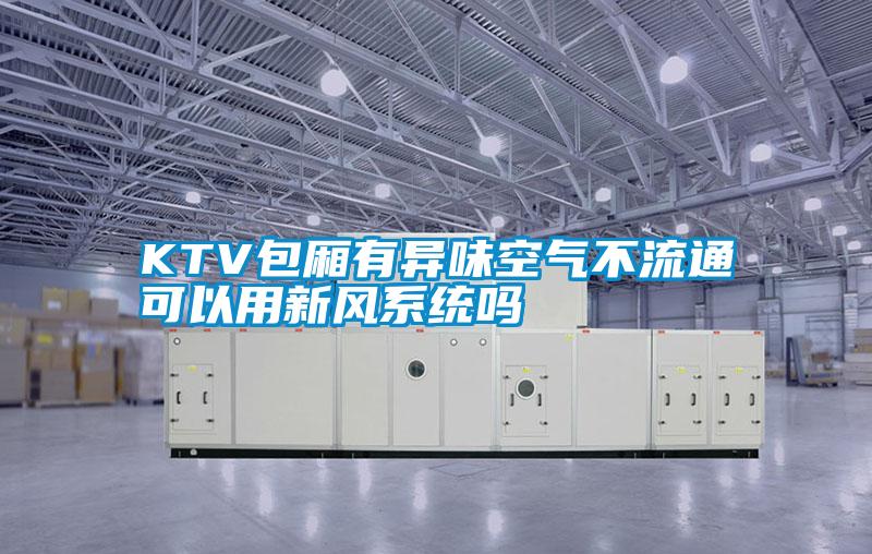 KTV包廂有異味空氣不流通可以用新風(fēng)系統嗎