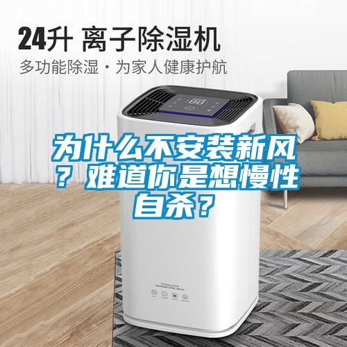 為什么不安裝新風(fēng)？難道你是想慢性自殺？