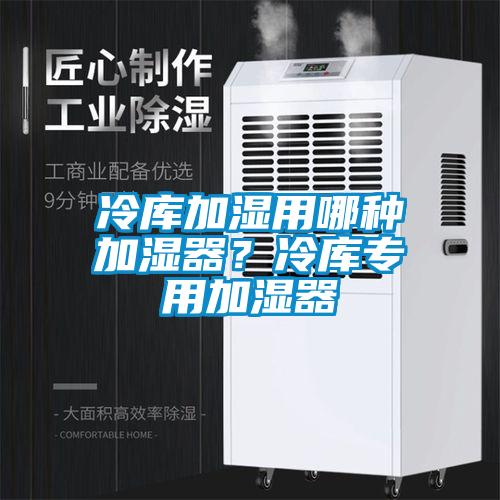 冷庫加濕用哪種加濕器？冷庫專(zhuān)用加濕器