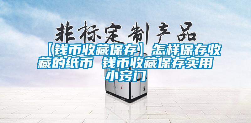 【錢(qián)幣收藏保存】怎樣保存收藏的紙幣 錢(qián)幣收藏保存實(shí)用小竅門(mén)