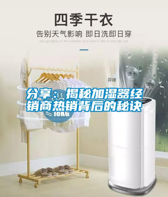 分享：揭秘加濕器經(jīng)銷(xiāo)商熱銷(xiāo)背后的秘訣