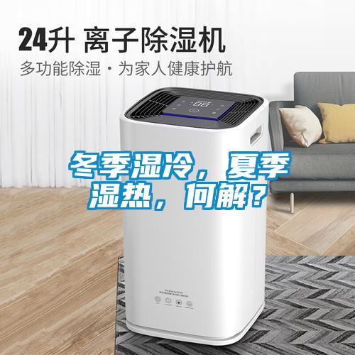 冬季濕冷，夏季濕熱，何解？