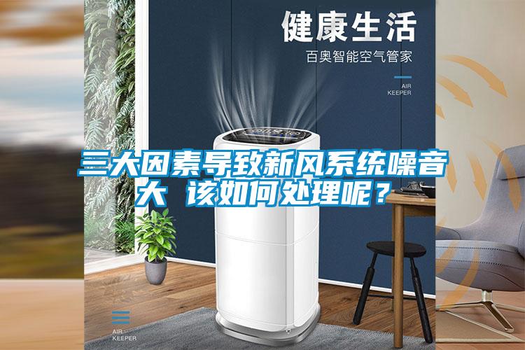 三大因素導致新風(fēng)系統噪音大 該如何處理呢？