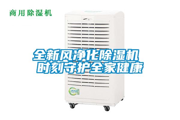 全新風(fēng)凈化除濕機 時(shí)刻守護全家健康