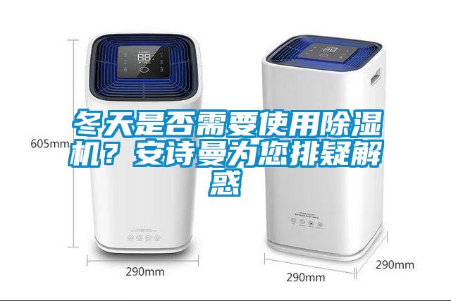 冬天是否需要使用除濕機？安詩(shī)曼為您排疑解惑