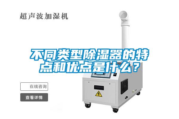 不同類(lèi)型除濕器的特點(diǎn)和優(yōu)點(diǎn)是什么？