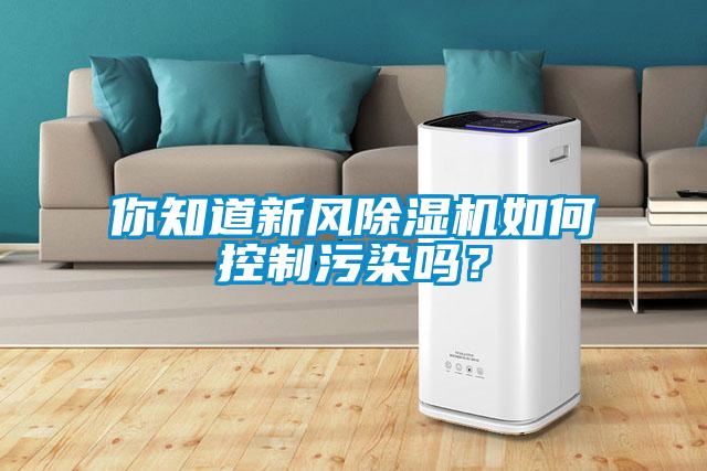 你知道新風(fēng)除濕機如何控制污染嗎？