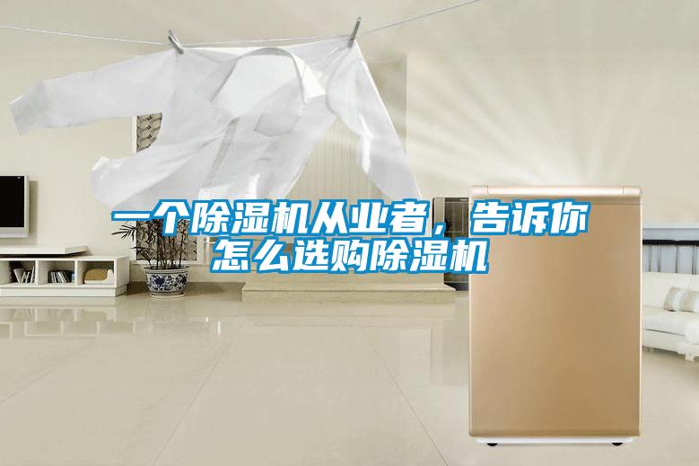一個(gè)除濕機從業(yè)者，告訴你怎么選購除濕機