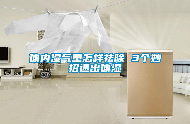 體內濕氣重怎樣祛除 3個(gè)妙招逼出體濕