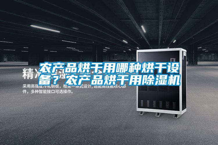 農產(chǎn)品烘干用哪種烘干設備？農產(chǎn)品烘干用除濕機