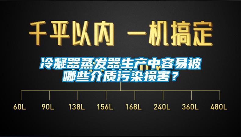 冷凝器蒸發(fā)器生產(chǎn)中容易被哪些介質(zhì)污染損害？