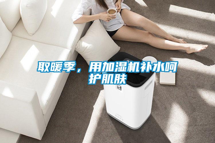 取暖季，用加濕機補水呵護肌膚