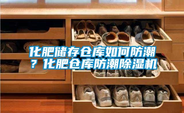 化肥儲存倉庫如何防潮？化肥倉庫防潮除濕機