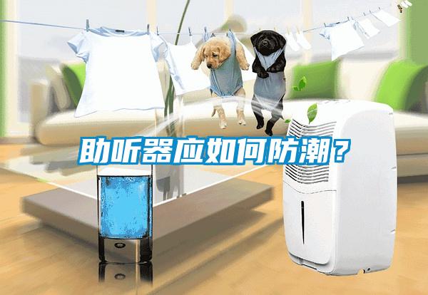 助聽(tīng)器應如何防潮？