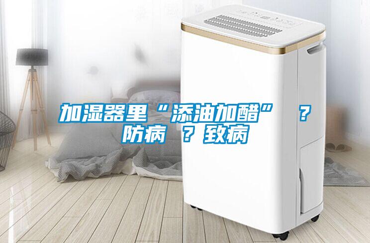 加濕器里“添油加醋” ？防病 ？致病