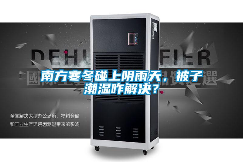 南方寒冬碰上陰雨天，被子潮濕咋解決？