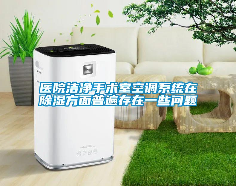 醫院潔凈手術(shù)室空調系統在除濕方面普遍存在一些問(wèn)題