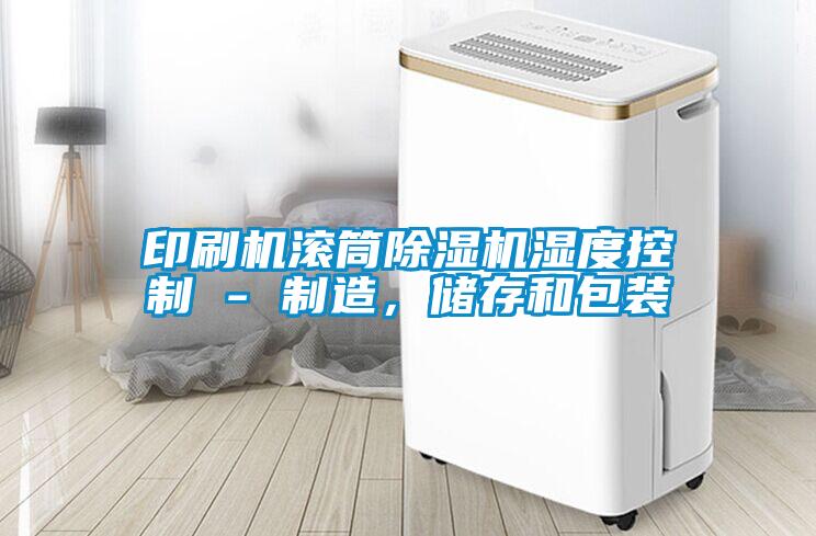 印刷機滾筒除濕機濕度控制 - 制造，儲存和包裝