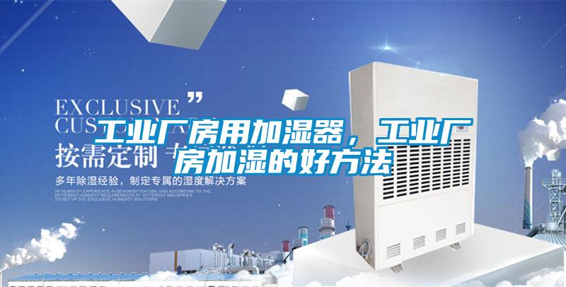 工業(yè)廠(chǎng)房用加濕器，工業(yè)廠(chǎng)房加濕的好方法