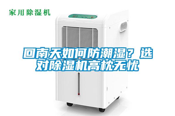 回南天如何防潮濕？選對除濕機高枕無(wú)憂(yōu)