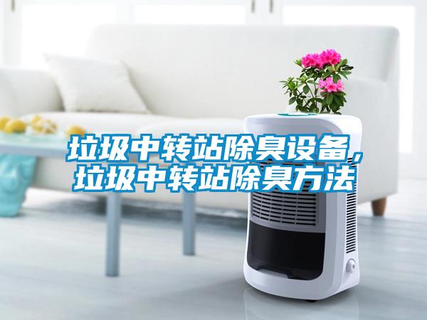 垃圾中轉站除臭設備，垃圾中轉站除臭方法