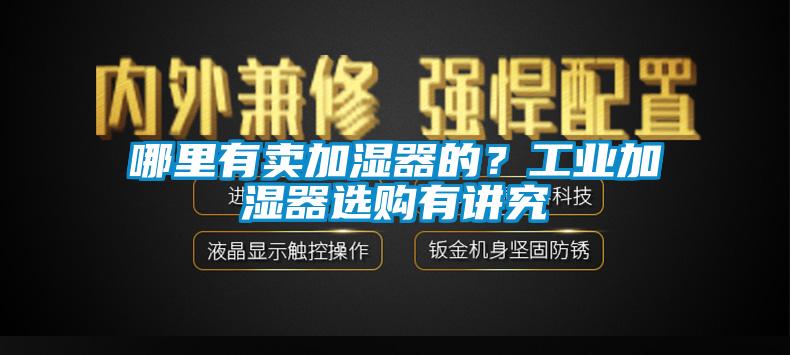 哪里有賣(mài)加濕器的？工業(yè)加濕器選購有講究