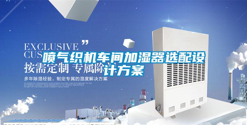 噴氣織機車(chē)間加濕器選配設計方案