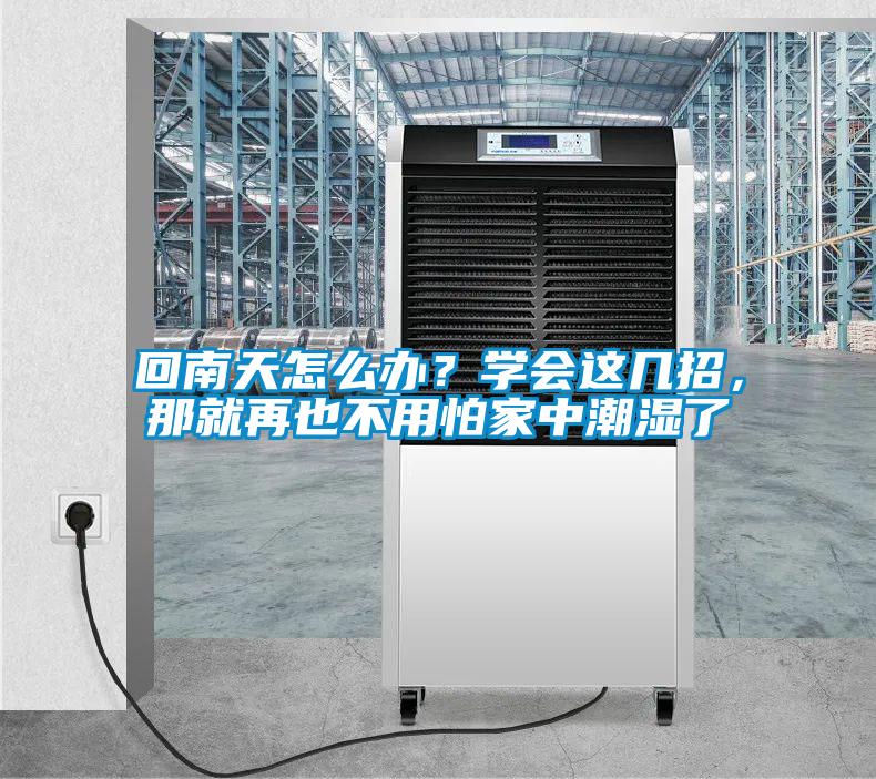回南天怎么辦？學(xué)會(huì )這幾招，那就再也不用怕家中潮濕了