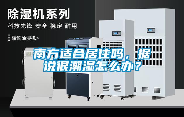 南方適合居住嗎，據說(shuō)很潮濕怎么辦？
