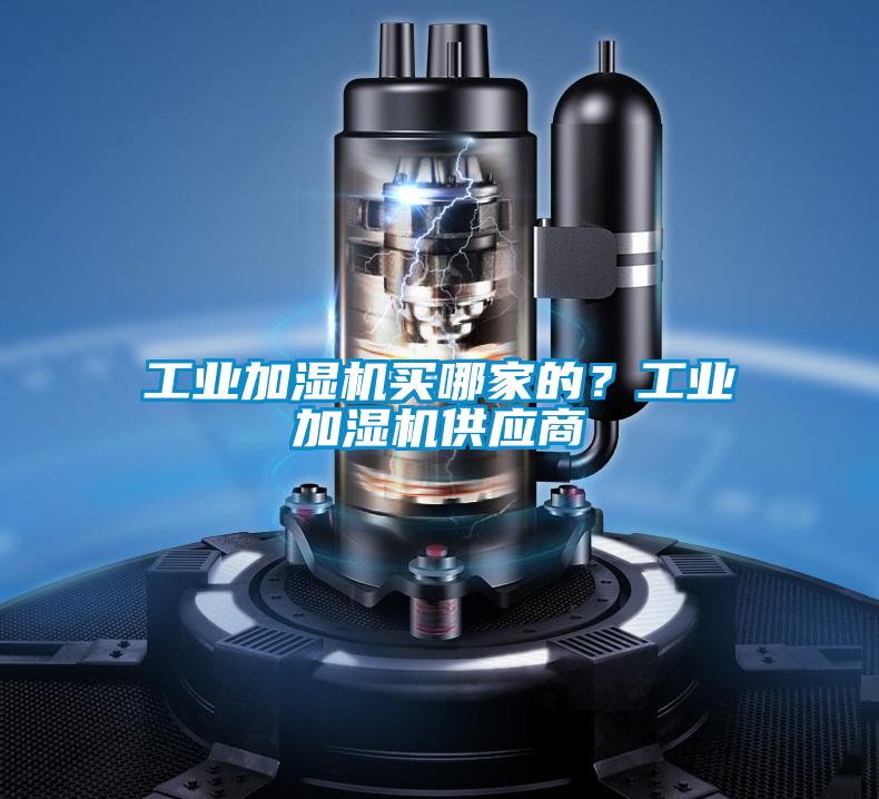 工業(yè)加濕機買(mǎi)哪家的？工業(yè)加濕機供應商