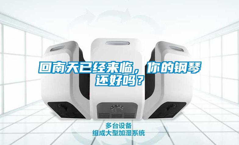 回南天已經(jīng)來(lái)臨，你的鋼琴還好嗎？