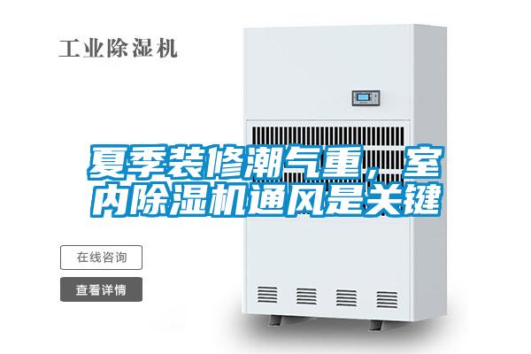夏季裝修潮氣重，室內除濕機通風(fēng)是關(guān)鍵
