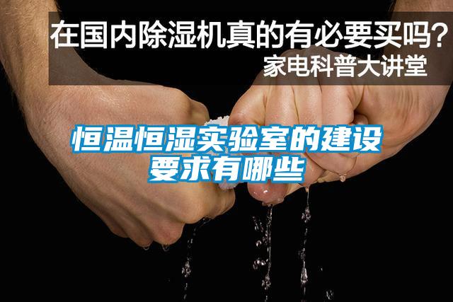 恒溫恒濕實(shí)驗室的建設要求有哪些