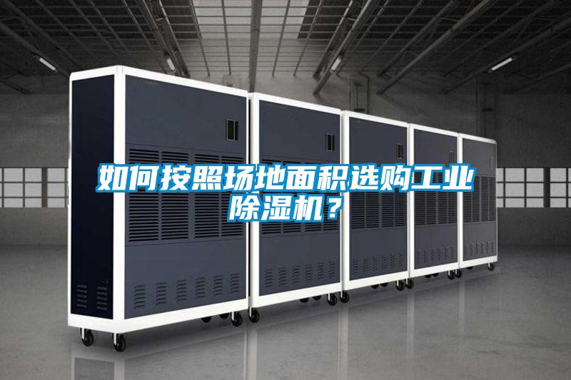 如何按照場(chǎng)地面積選購工業(yè)除濕機？