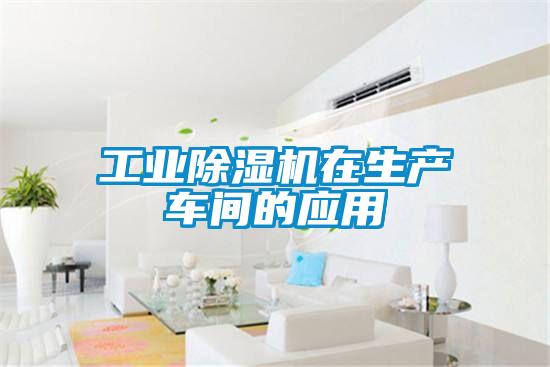 工業(yè)除濕機在生產(chǎn)車(chē)間的應用
