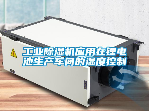 工業(yè)除濕機應用在鋰電池生產(chǎn)車(chē)間的濕度控制